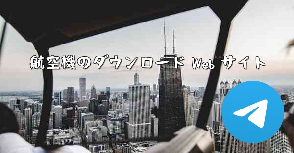 <b>航空機のダウンロード Web サイト</b>