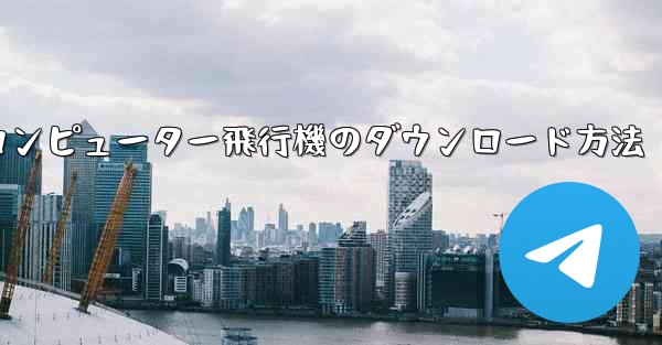 コンピューター飛行機のダウンロード方法