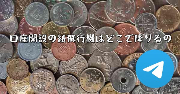口座開設の紙飛行機はどこで降りるの
