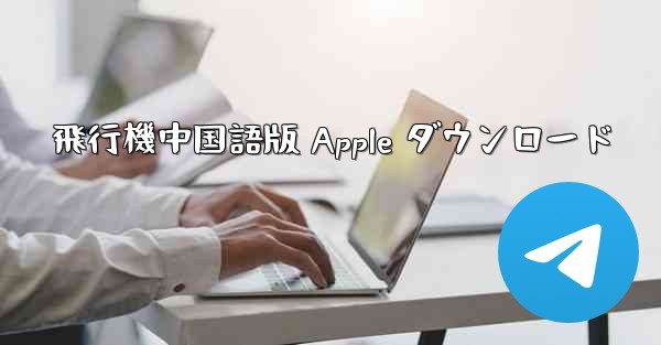 飛行機中国語版 Apple ダウンロード