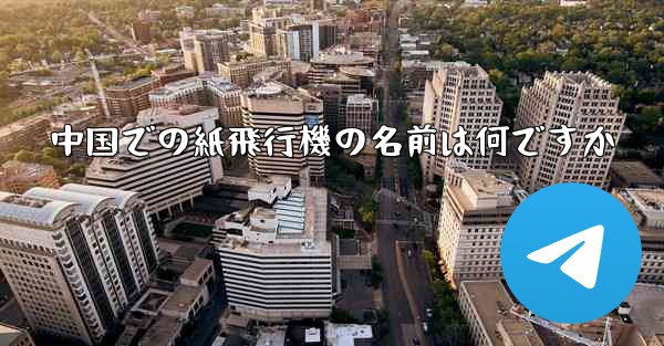 中国での紙飛行機の名前は何ですか