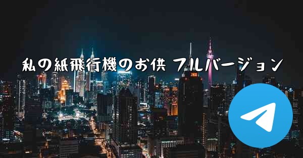 私の紙飛行機のお供 フルバージョン