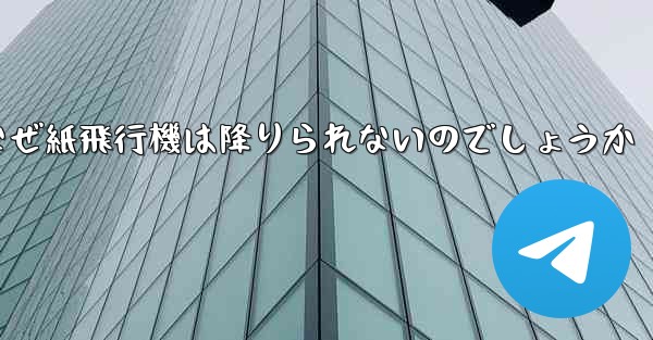 なぜ紙飛行機は降りられないのでしょうか
