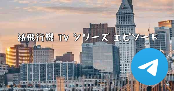 紙飛行機 TV シリーズ エピソード