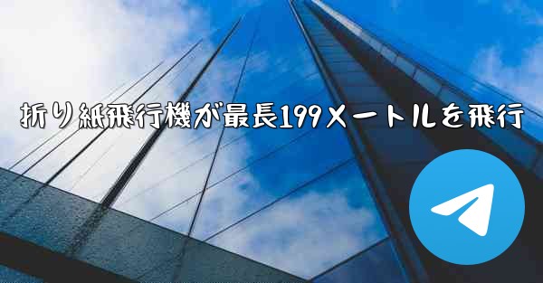 折り紙飛行機が最長199メートルを飛行