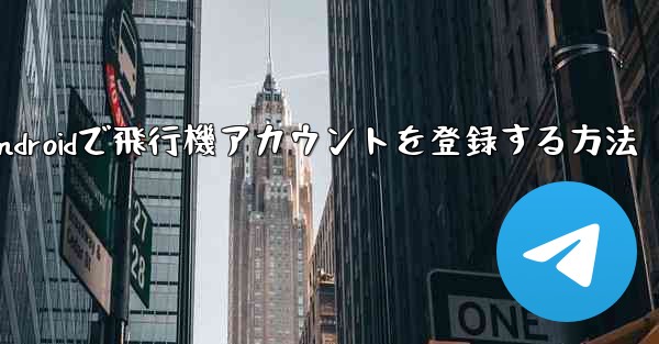 <b>Androidで飛行機アカウントを登録する方法</b>