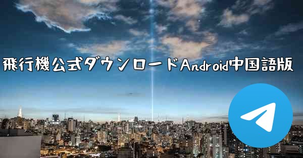 飛行機公式ダウンロードAndroid中国語版