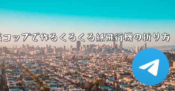 紙コップで作るくるくる紙飛行機の折り方
