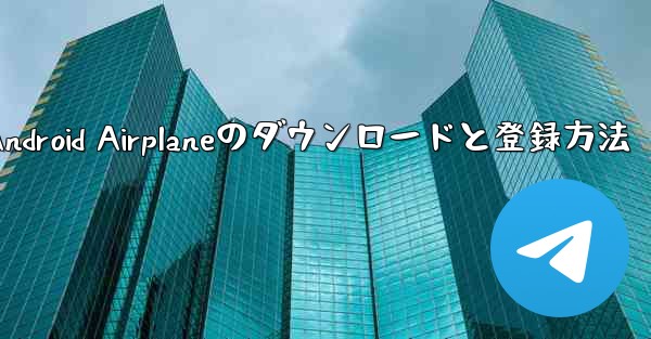 <b>Android Airplaneのダウンロードと登録方法</b>