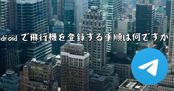 Android で飛行機を登録する手順は何ですか