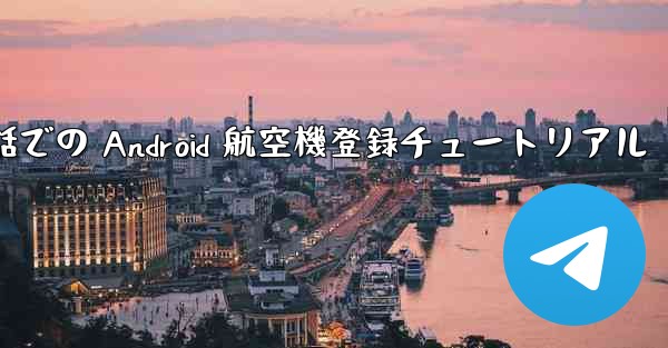 携帯電話での Android 航空機登録チュートリアル