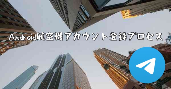 <b>Android航空機アカウント登録プロセス</b>