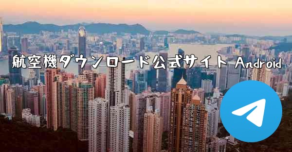 航空機ダウンロード公式サイト Android