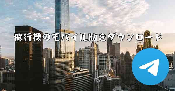 <b>飛行機のモバイル版をダウンロード</b>