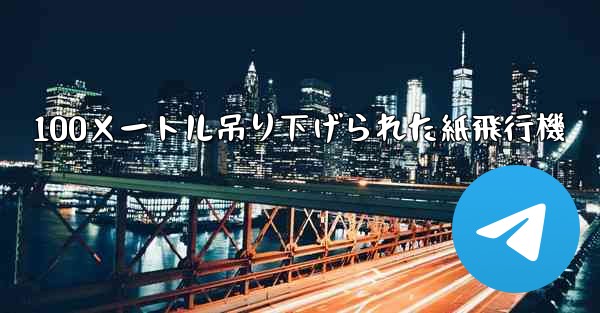 100メートル吊り下げられた紙飛行機