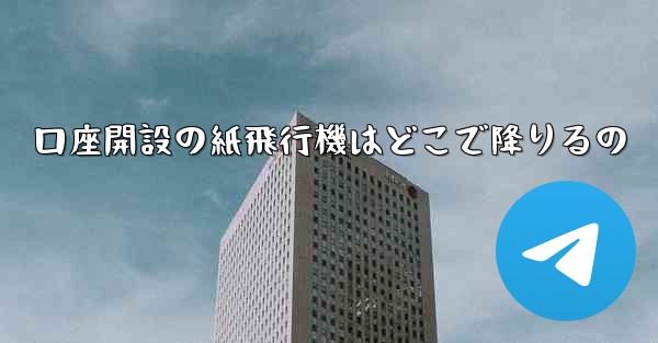 口座開設の紙飛行機はどこで降りるの