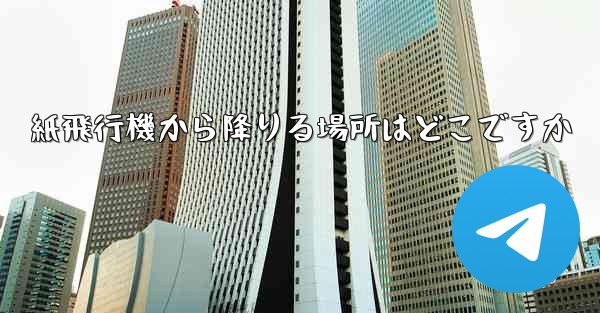 紙飛行機から降りる場所はどこですか