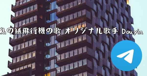 私の紙飛行機の歌 オリジナル歌手 Douyin