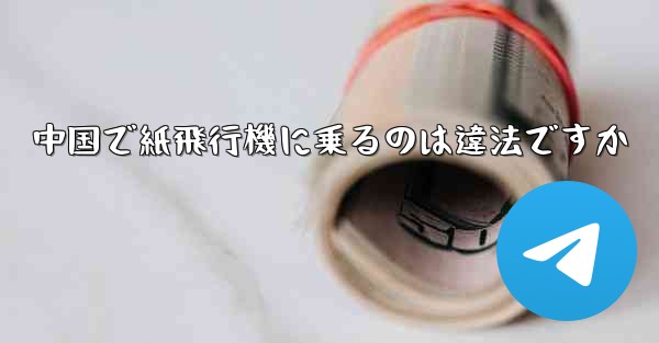 中国で紙飛行機に乗るのは違法ですか