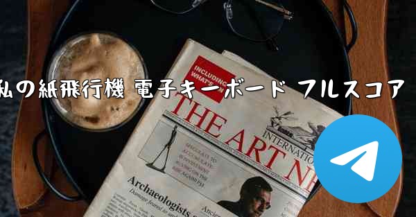 <b>私の紙飛行機 電子キーボード フルスコア</b>