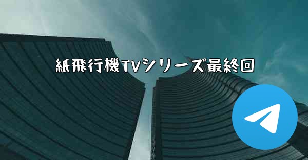 紙飛行機TVシリーズ最終回