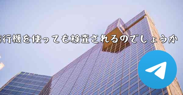 普通に紙飛行機を使っても検査されるのでしょうか
