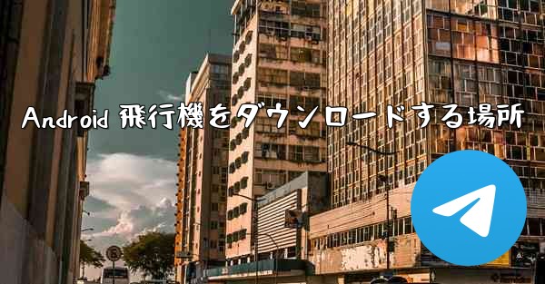 Android 飛行機をダウンロードする場所
