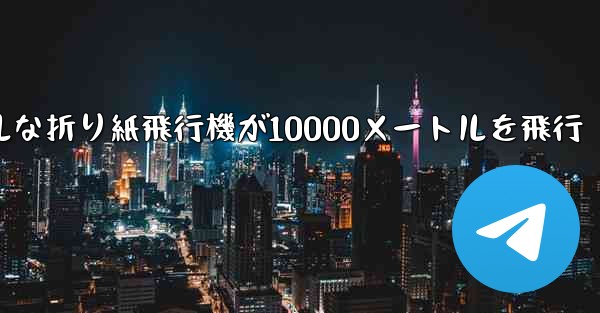 シンプルな折り紙飛行機が10000メートルを飛行