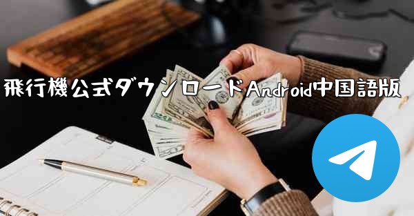 飛行機公式ダウンロードAndroid中国語版