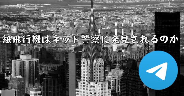 紙飛行機はネット警察に発見されるのか