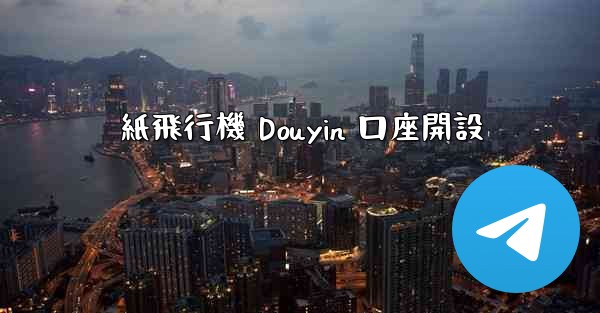 紙飛行機 Douyin 口座開設