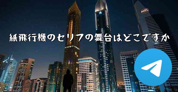 紙飛行機のセリフの舞台はどこですか