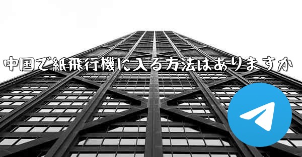 中国で紙飛行機に入る方法はありますか