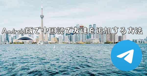 Telegram Android版で中国語で友達を追加する方法