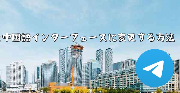 Telegramグループを中国語インターフェースに変更する方法