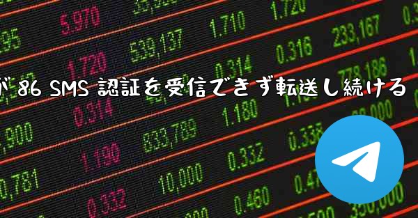 Telegram が 86 SMS 認証を受信できず転送し続ける