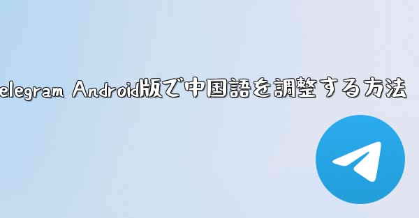 Telegram Android版で中国語を調整する方法