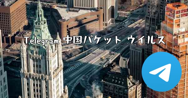 Telegram 中国パケット ウイルス