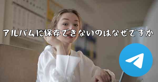 Telegram ビデオをフォト アルバムに保存できないのはなぜですか