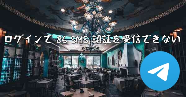 Telegram ログインで 86 SMS 認証を受信できない