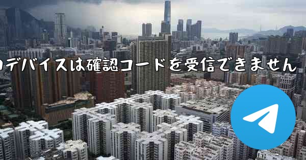 Telegram の新しいデバイスは確認コードを受信できません