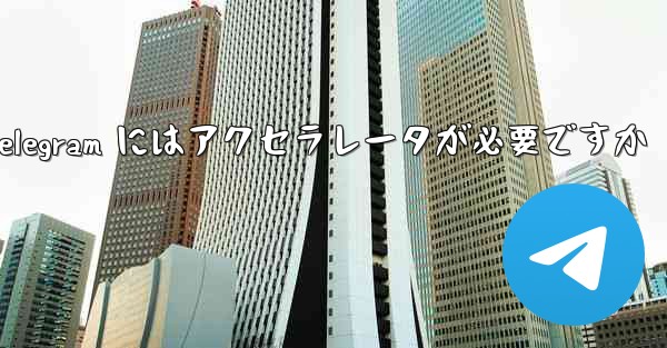 Telegram にはアクセラレータが必要ですか