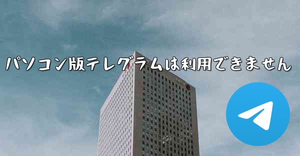パソコン版テレグラムは利用できません