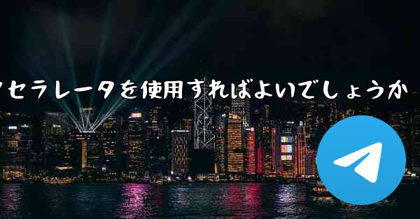 どの電信アクセラレータを使用すればよいでしょうか