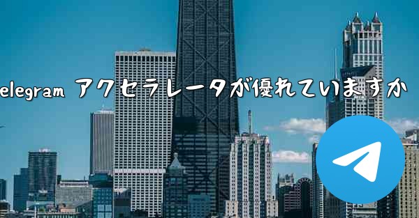 どの Telegram アクセラレータが優れていますか