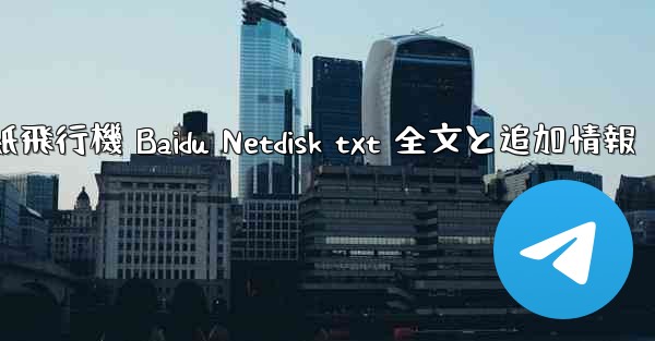 紙飛行機 Baidu Netdisk txt 全文と追加情報