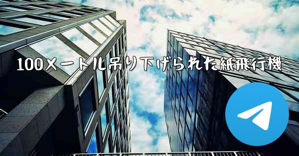 100メートル吊り下げられた紙飛行機