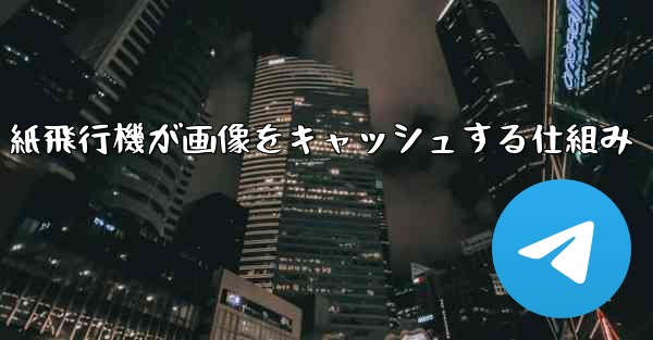 紙飛行機が画像をキャッシュする仕組み