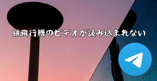 紙飛行機のビデオが読み込まれない