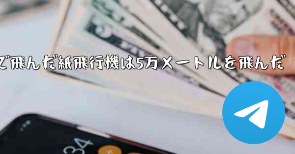 最も遠くまで飛んだ紙飛行機は5万メートルを飛んだ
